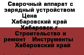 Сварочный аппарат с зарядный устройством › Цена ­ 10 000 - Хабаровский край, Хабаровск г. Строительство и ремонт » Инструменты   . Хабаровский край